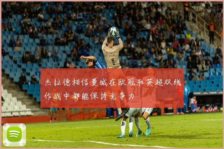 杰拉德相信曼城在欧冠和英超双线作战中都能保持竞争力