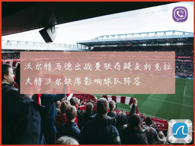 沃尔特马德出战曼联存疑麦利克拉夫特沙尔缺席影响球队阵容