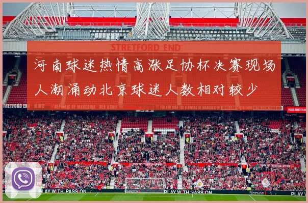 河南球迷热情高涨足协杯决赛现场人潮涌动北京球迷人数相对较少