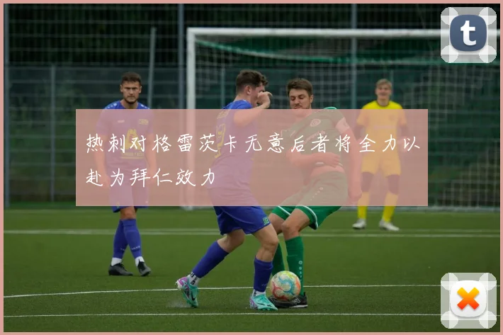 热刺对格雷茨卡无意后者将全力以赴为拜仁效力
