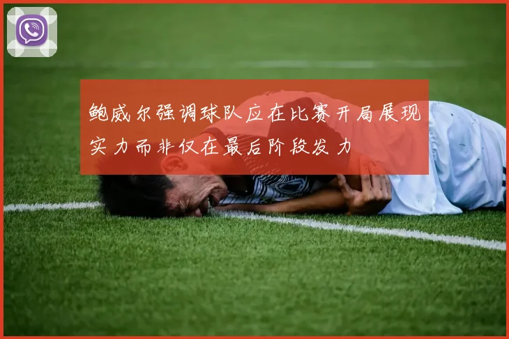 鲍威尔强调球队应在比赛开局展现实力而非仅在最后阶段发力